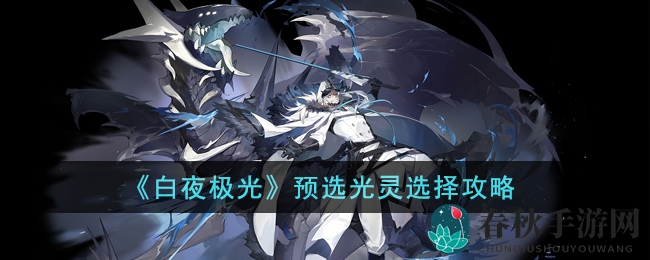 《白夜极光》预选光灵攻略：解锁游戏畅快之旅
